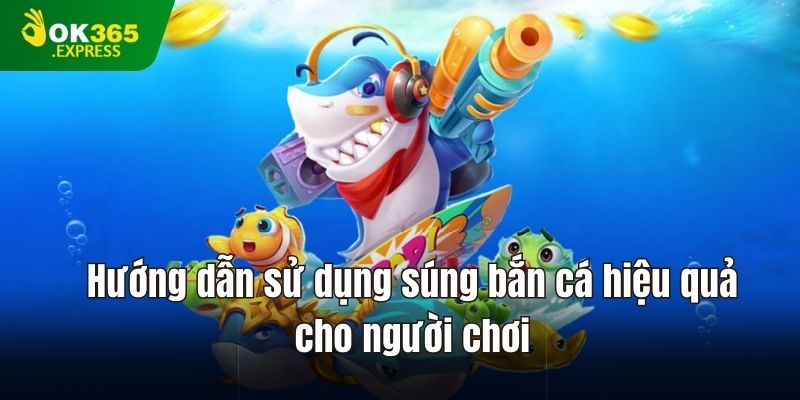 Hướng dẫn sử dụng súng bắn cá hiệu quả cho người chơi