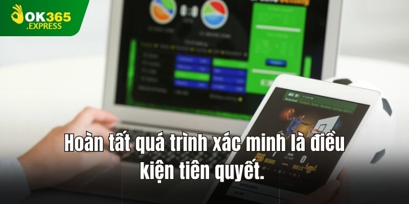 Hoàn tất quá trình xác minh là điều kiện tiên quyết.