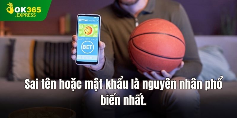 Đăng nhập sai tên hoặc mật khẩu là nguyên nhân phổ biến nhất.