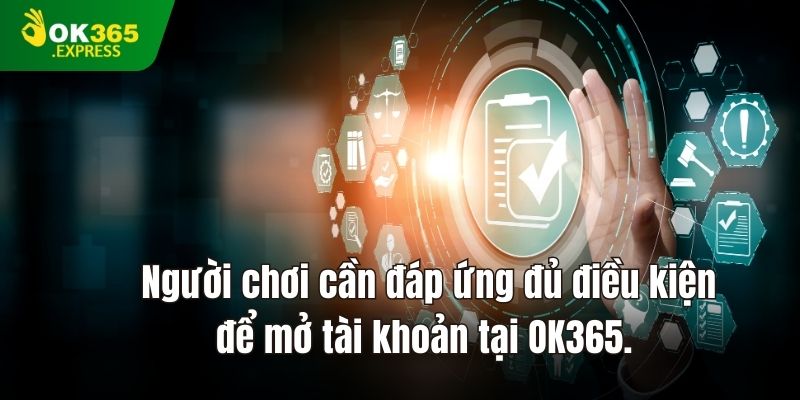 Người chơi cần đáp ứng đủ điều kiện để mở tài khoản tại OK365.