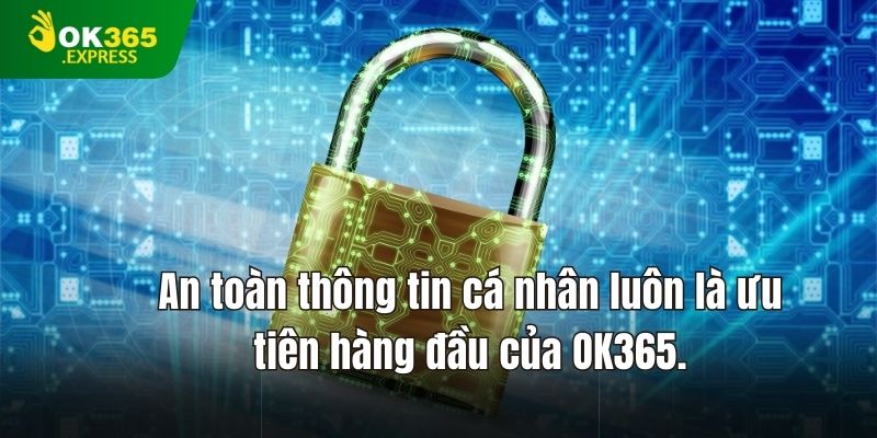 An toàn thông tin cá nhân luôn là ưu tiên hàng đầu của chính sách bảo mật OK365.
